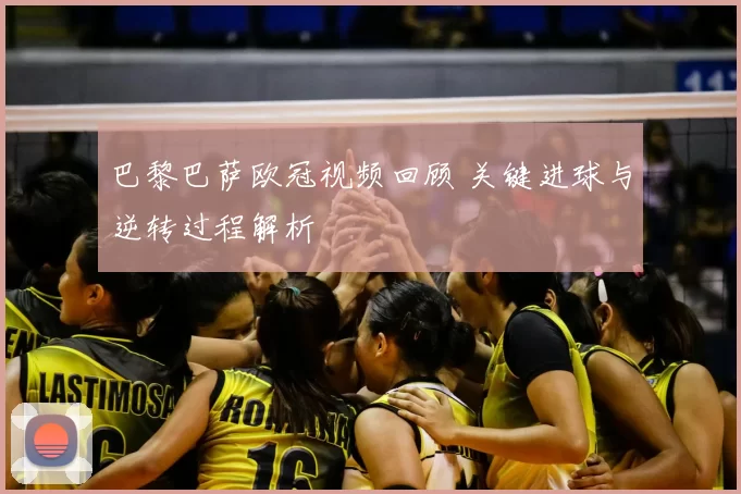 巴黎巴萨欧冠视频回顾 关键进球与逆转过程解析