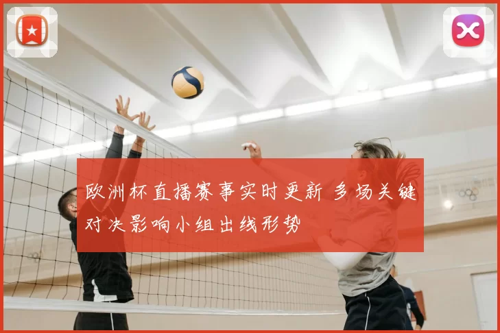 欧洲杯直播赛事实时更新 多场关键对决影响小组出线形势