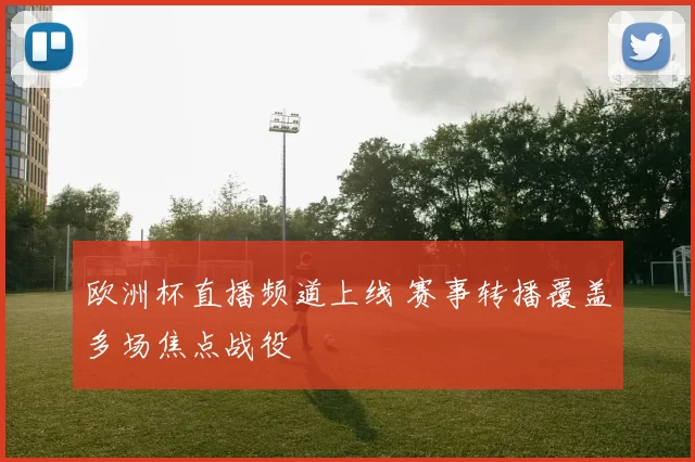 欧洲杯直播频道上线 赛事转播覆盖多场焦点战役