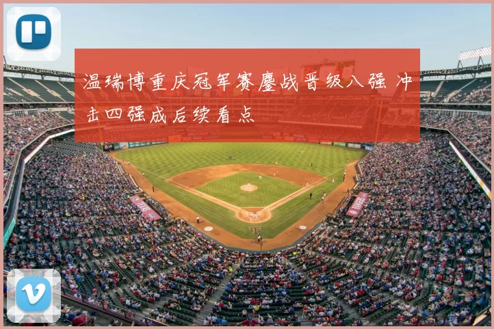 温瑞博重庆冠军赛鏖战晋级八强 冲击四强成后续看点