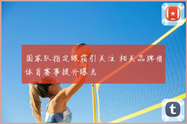 国家队指定眼霜引关注 相关品牌借体育赛事提升曝光