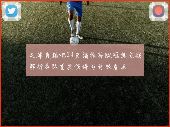 足球直播吧24直播推荐欧冠焦点战解析各队首发伤停与晋级看点
