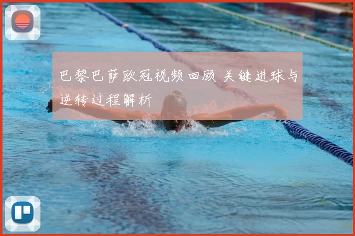 巴黎巴萨欧冠视频回顾 关键进球与逆转过程解析