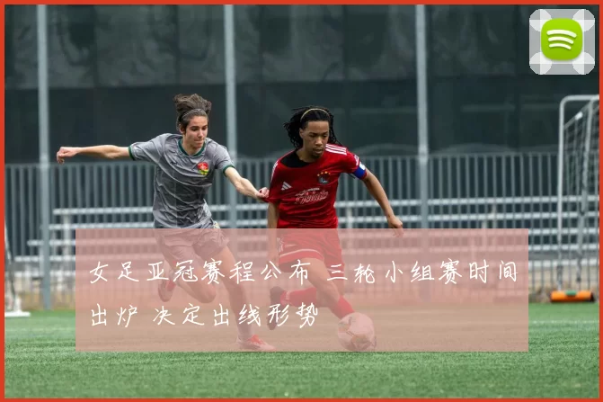 女足亚冠赛程公布 三轮小组赛时间出炉 决定出线形势