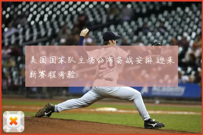 美国国家队主场公布备战安排 迎来新赛程考验