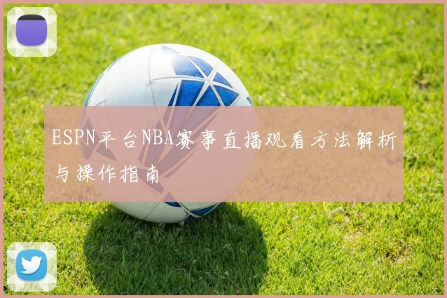 ESPN平台NBA赛事直播观看方法解析与操作指南