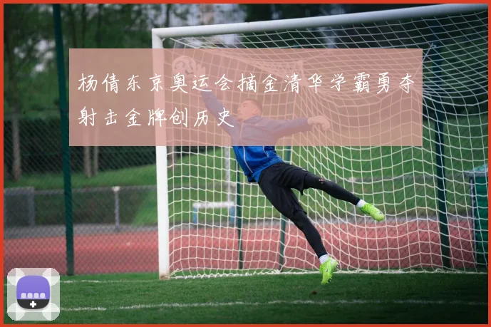 杨倩东京奥运会摘金清华学霸勇夺射击金牌创历史