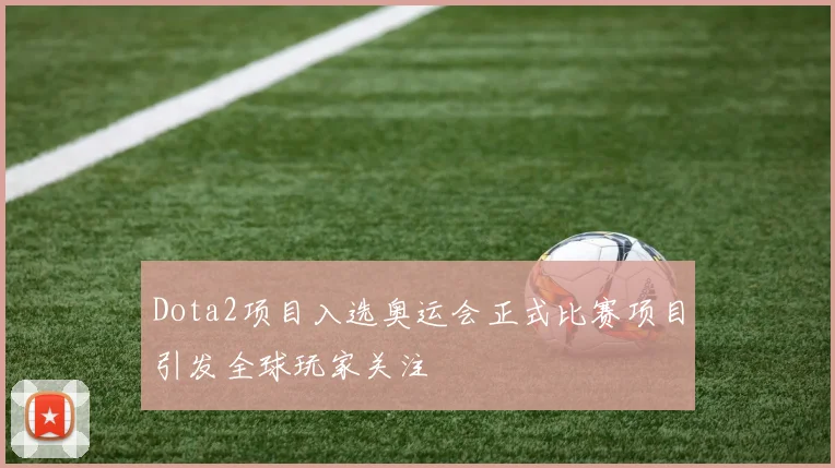 Dota2项目入选奥运会正式比赛项目引发全球玩家关注