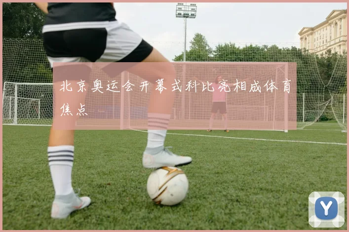 北京奥运会开幕式科比亮相成体育焦点