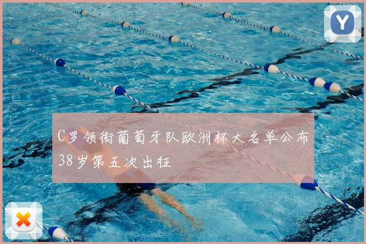 C罗领衔葡萄牙队欧洲杯大名单公布38岁第五次出征