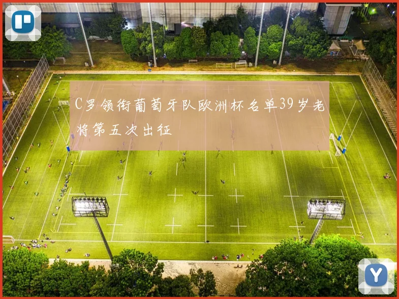 C罗领衔葡萄牙队欧洲杯名单39岁老将第五次出征