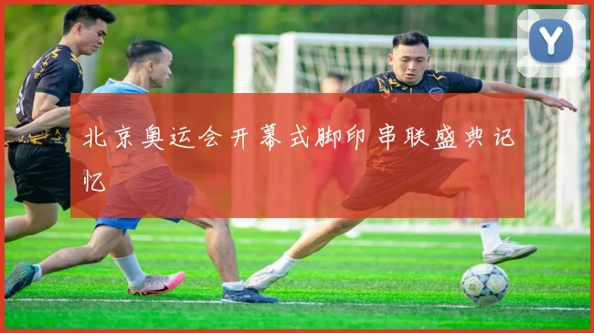 北京奥运会开幕式脚印串联盛典记忆